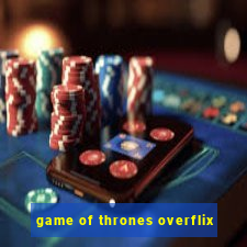 game of thrones overflix